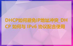 DHCP如何避免IP地址冲突_DHCP 如何与 IPv6 协议配合使用