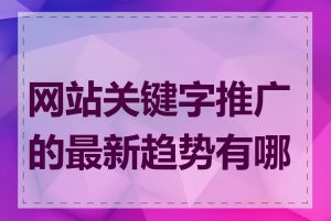 网站关键字推广的最新趋势有哪些