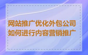 网站推广优化外包公司如何进行内容营销推广