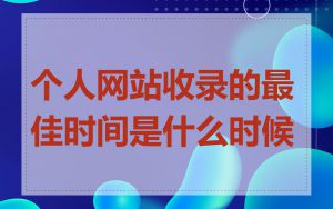 个人网站收录的最佳时间是什么时候