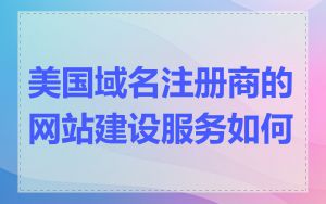 美国域名注册商的网站建设服务如何