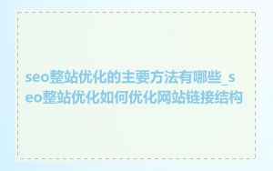 seo整站优化的主要方法有哪些_seo整站优化如何优化网站链接结构