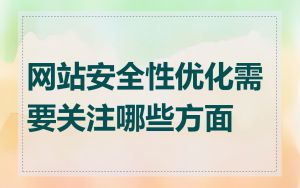 网站安全性优化需要关注哪些方面