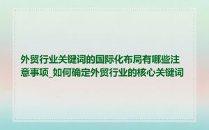 外贸行业关键词的国际化布局有哪些注意事项_如何确定外贸行业的核心关键词