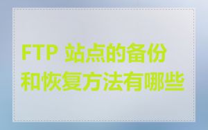 FTP 站点的备份和恢复方法有哪些