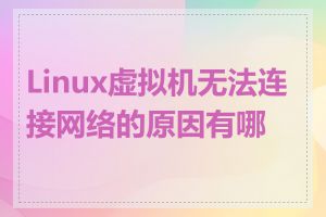 Linux虚拟机无法连接网络的原因有哪些