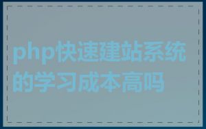 php快速建站系统的学习成本高吗