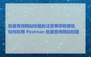 批量查询网站标题的注意事项有哪些_如何利用 Postman 批量查询网站标题