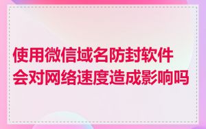 使用微信域名防封软件会对网络速度造成影响吗