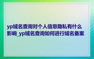 yp域名查询对个人信息隐私有什么影响_yp域名查询如何进行域名备案