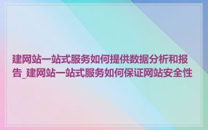 建网站一站式服务如何提供数据分析和报告_建网站一站式服务如何保证网站安全性