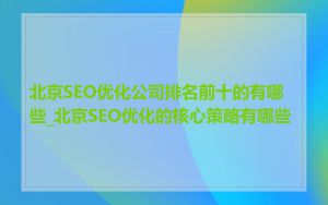 北京SEO优化公司排名前十的有哪些_北京SEO优化的核心策略有哪些