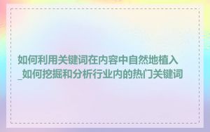 如何利用关键词在内容中自然地植入_如何挖掘和分析行业内的热门关键词