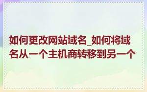 如何更改网站域名_如何将域名从一个主机商转移到另一个