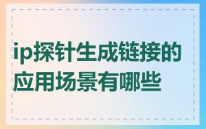 ip探针生成链接的应用场景有哪些