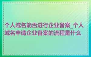 个人域名能否进行企业备案_个人域名申请企业备案的流程是什么