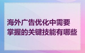 海外广告优化中需要掌握的关键技能有哪些