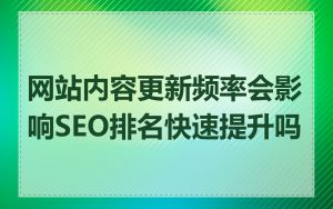 网站内容更新频率会影响SEO排名快速提升吗