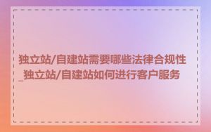 独立站/自建站需要哪些法律合规性_独立站/自建站如何进行客户服务