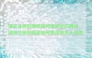 域名注册到期后如何重新定位网站_域名注册到期后如何更改联系人信息