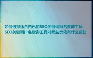 如何选择适合自己的SEO关键词排名查询工具_SEO关键词排名查询工具对网站优化有什么帮助