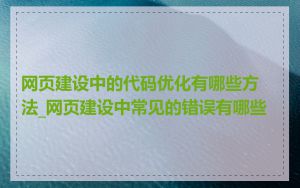 网页建设中的代码优化有哪些方法_网页建设中常见的错误有哪些