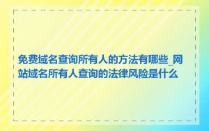 免费域名查询所有人的方法有哪些_网站域名所有人查询的法律风险是什么