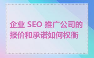 企业 SEO 推广公司的报价和承诺如何权衡