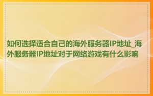 如何选择适合自己的海外服务器IP地址_海外服务器IP地址对于网络游戏有什么影响