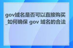 gov域名是否可以直接购买_如何确保 gov 域名的合法性