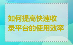 如何提高快速收录平台的使用效率