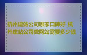 杭州建站公司哪家口碑好_杭州建站公司做网站需要多少钱