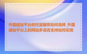 外国建站平台的托管服务如何选择_外国建站平台上的网站多语言支持如何实现