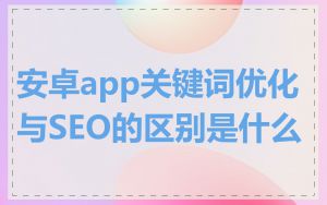 安卓app关键词优化与SEO的区别是什么