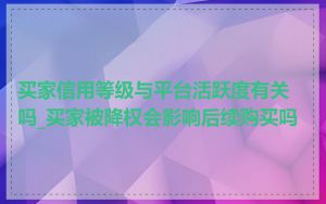 买家信用等级与平台活跃度有关吗_买家被降权会影响后续购买吗