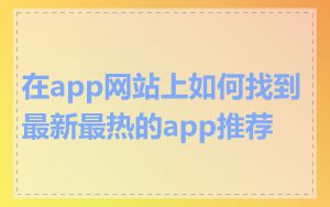 在app网站上如何找到最新最热的app推荐