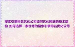 搜索引擎排名优化公司如何优化网站的技术结构_如何选择一家优秀的搜索引擎排名优化公司