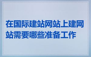 在国际建站网站上建网站需要哪些准备工作