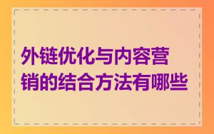 外链优化与内容营销的结合方法有哪些