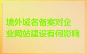 境外域名备案对企业网站建设有何影响