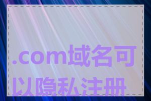 .com域名可以隐私注册吗