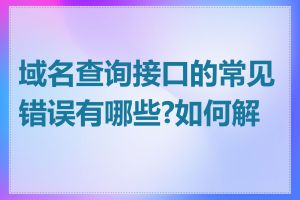 域名查询接口的常见错误有哪些?如何解决