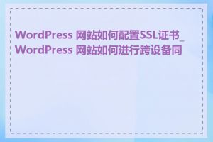 WordPress 网站如何配置SSL证书_WordPress 网站如何进行跨设备同步