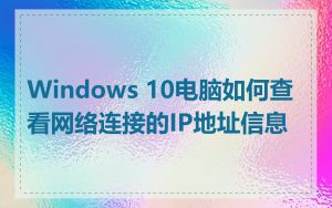 Windows 10电脑如何查看网络连接的IP地址信息