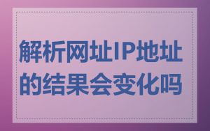 解析网址IP地址的结果会变化吗