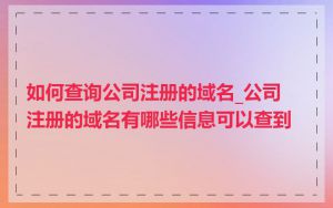 如何查询公司注册的域名_公司注册的域名有哪些信息可以查到