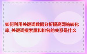 如何利用关键词数据分析提高网站转化率_关键词搜索量和排名的关系是什么