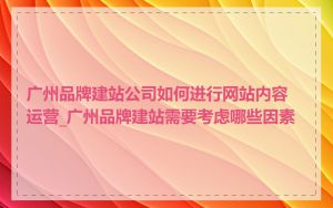 广州品牌建站公司如何进行网站内容运营_广州品牌建站需要考虑哪些因素