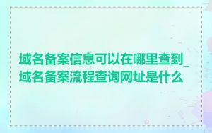 域名备案信息可以在哪里查到_域名备案流程查询网址是什么