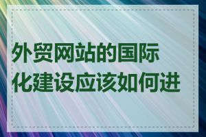 外贸网站的国际化建设应该如何进行